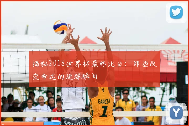 揭秘2018世界杯最终比分:那些改变命运的进球瞬间