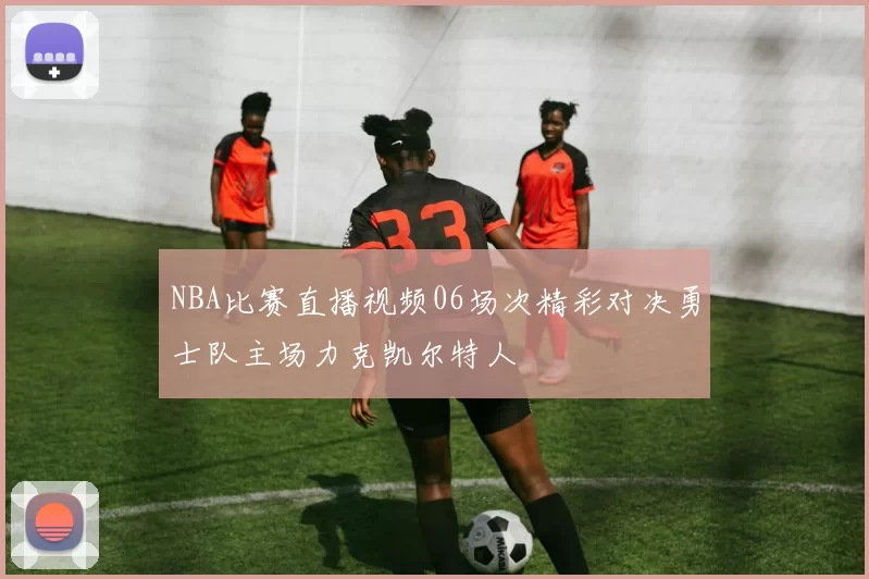 NBA比赛直播视频06场次精彩对决勇士队主场力克凯尔特人