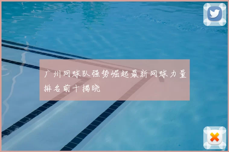 广州网球队强势崛起最新网球力量排名前十揭晓