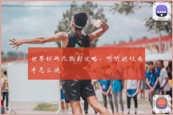 世界杯两元购彩攻略，听听这位老手怎么说
