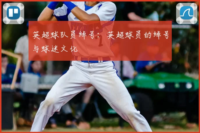 英超球队员绰号:英超球员的绰号与球迷文化