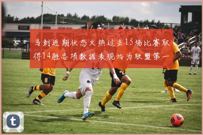 马刺近期状态火热过去15场比赛取得14胜各项数据表现均为联盟第一