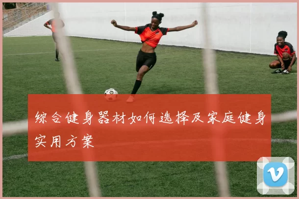 综合健身器材如何选择及家庭健身实用方案