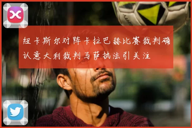 纽卡斯尔对阵卡拉巴赫比赛裁判确认意大利裁判马萨执法引关注