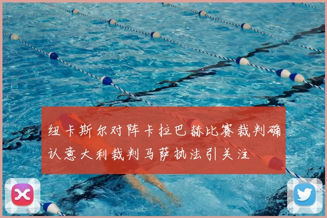 纽卡斯尔对阵卡拉巴赫比赛裁判确认意大利裁判马萨执法引关注