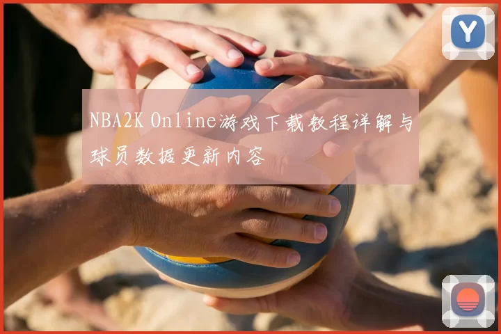 NBA2K Online游戏下载教程详解与球员数据更新内容