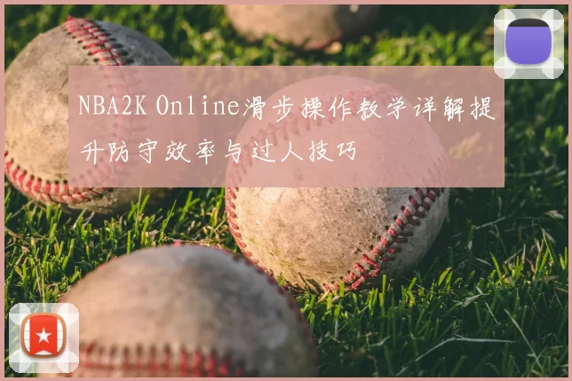 NBA2K Online滑步操作教学详解提升防守效率与过人技巧