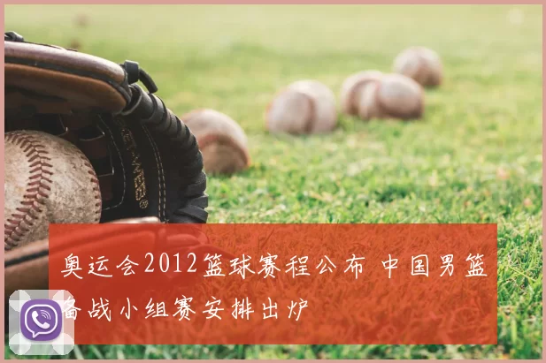 奥运会2012篮球赛程公布 中国男篮备战小组赛安排出炉