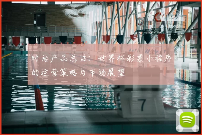 对话产品总监：世界杯彩票小程序的运营策略与市场展望