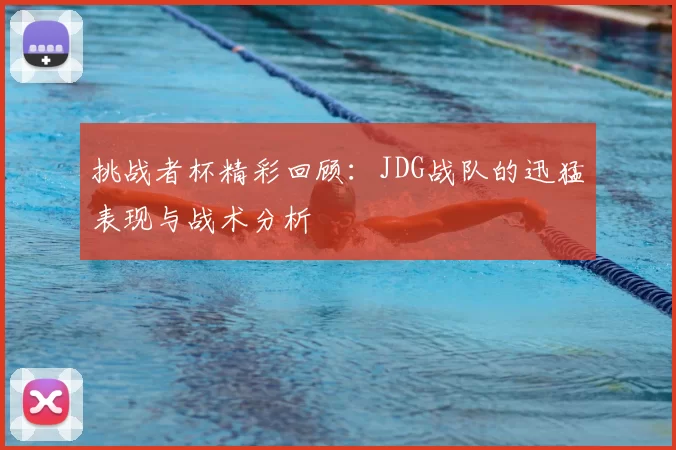 挑战者杯精彩回顾:JDG战队的迅猛表现与战术分析