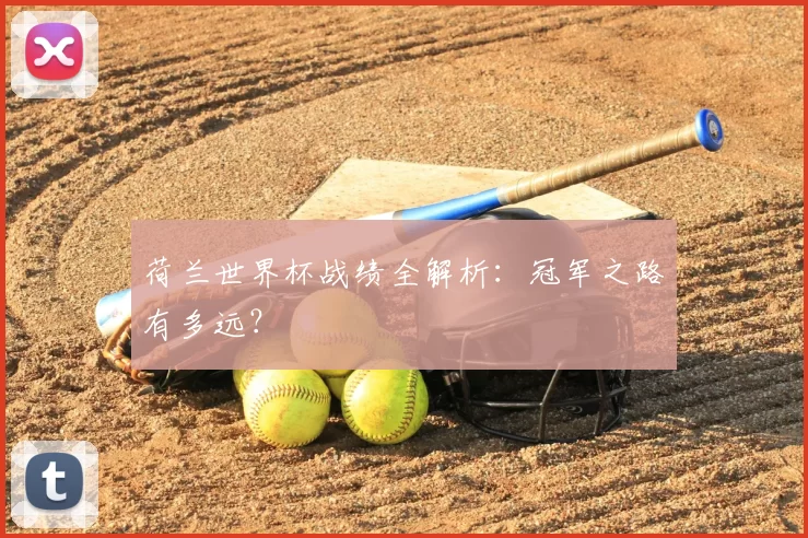 荷兰世界杯战绩全解析:冠军之路有多远?