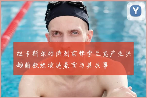 纽卡斯尔对热刺前锋索兰克产生兴趣前教练埃迪豪曾与其共事