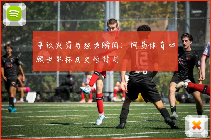 争议判罚与经典瞬间:网易体育回顾世界杯历史性时刻