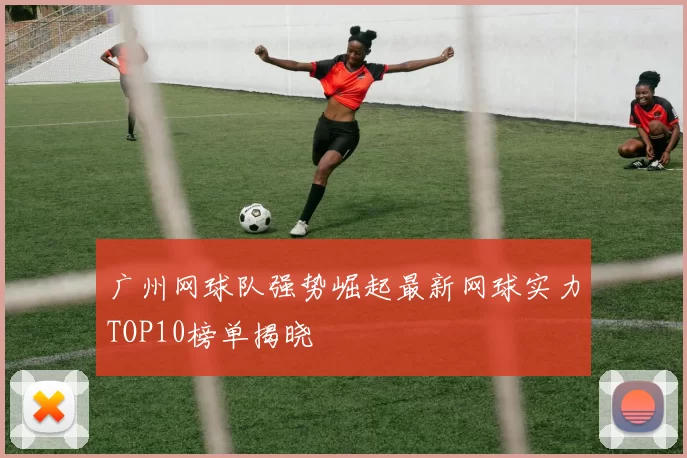 广州网球队强势崛起最新网球实力TOP10榜单揭晓