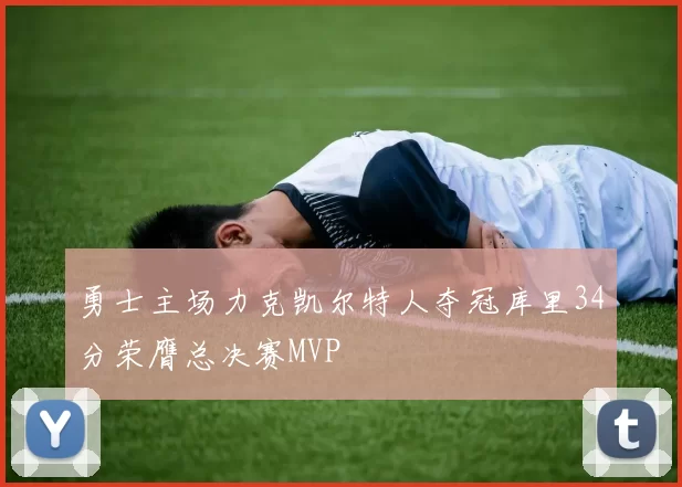 勇士主场力克凯尔特人夺冠库里34分荣膺总决赛MVP