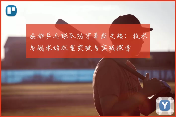 成都乒乓球队防守革新之路:技术与战术的双重突破与实践探索
