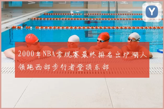 2000年NBA常规赛最终排名出炉湖人领跑西部步行者登顶东部