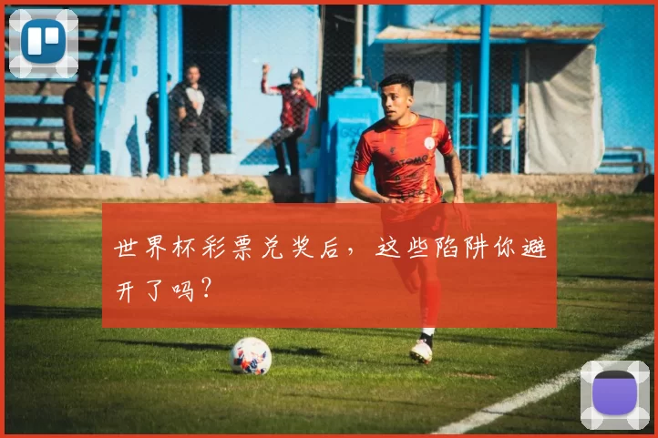 世界杯彩票兑奖后,这些陷阱你避开了吗?