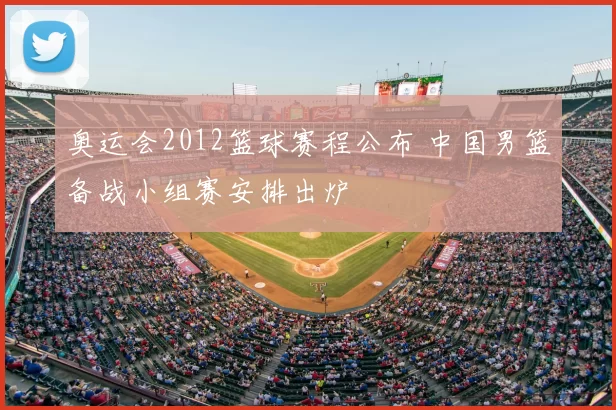 奥运会2012篮球赛程公布 中国男篮备战小组赛安排出炉