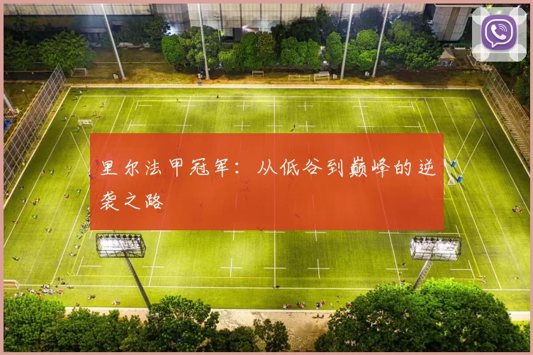 里尔法甲冠军:从低谷到巅峰的逆袭之路