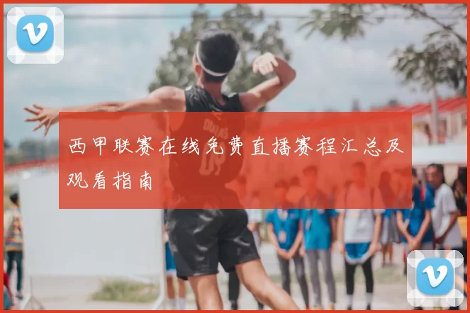 西甲联赛在线免费直播赛程汇总及观看指南