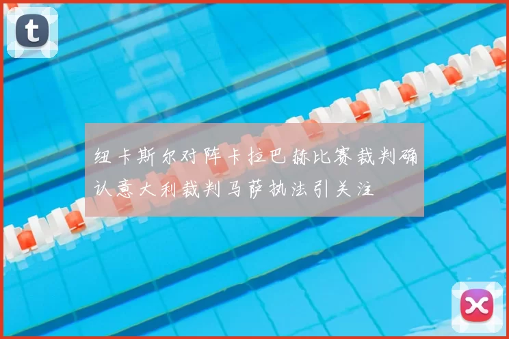纽卡斯尔对阵卡拉巴赫比赛裁判确认意大利裁判马萨执法引关注