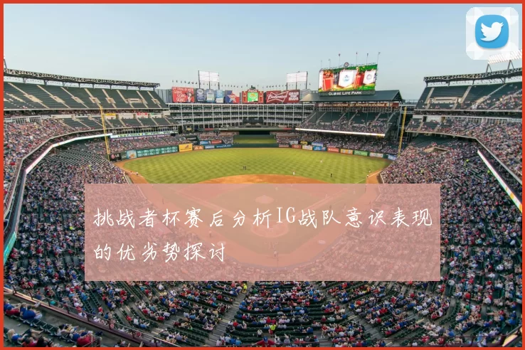 挑战者杯赛后分析IG战队意识表现的优劣势探讨