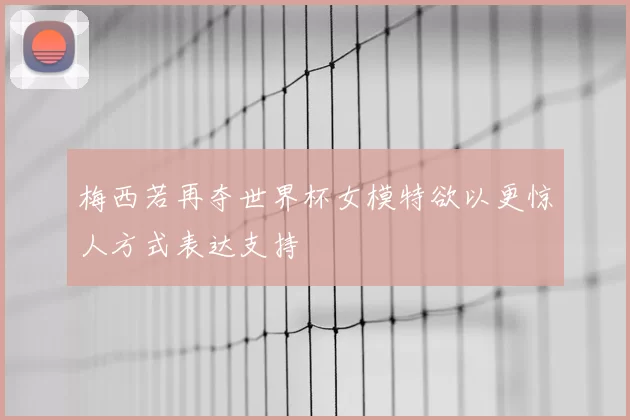 梅西若再夺世界杯女模特欲以更惊人方式表达支持