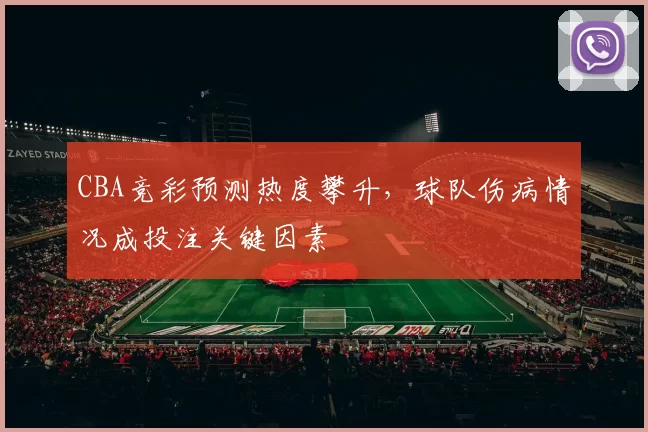 CBA竞彩预测热度攀升,球队伤病情况成投注关键因素