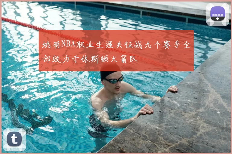 姚明NBA职业生涯共征战九个赛季全部效力于休斯顿火箭队