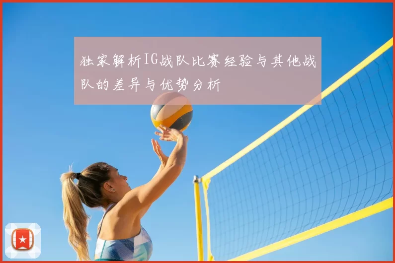 独家解析IG战队比赛经验与其他战队的差异与优势分析