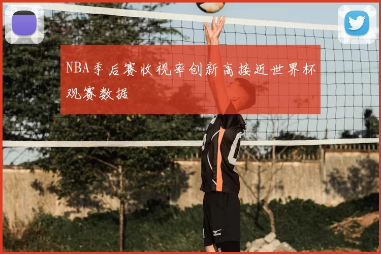 NBA季后赛收视率创新高接近世界杯观赛数据