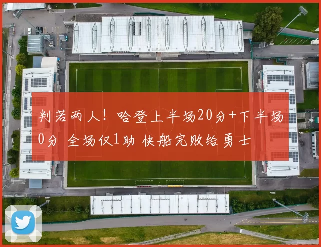 判若两人!哈登上半场20分+下半场0分 全场仅1助 快船完败给勇士