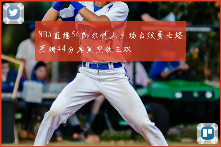 NBA直播56凯尔特人主场击败勇士塔图姆44分库里空砍三双