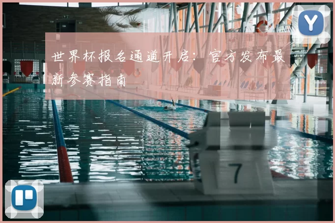 世界杯报名通道开启：官方发布最新参赛指南