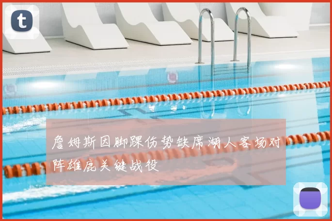 詹姆斯因脚踝伤势缺席湖人客场对阵雄鹿关键战役