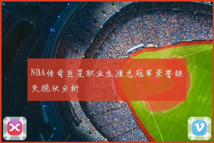 NBA传奇巨星职业生涯总冠军荣誉缺失现状分析