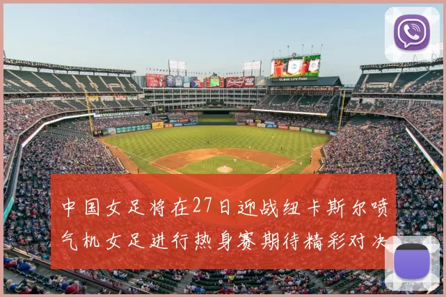 中国女足将在27日迎战纽卡斯尔喷气机女足进行热身赛期待精彩对决