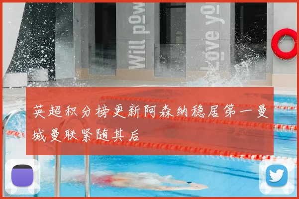 英超积分榜更新阿森纳稳居第一曼城曼联紧随其后