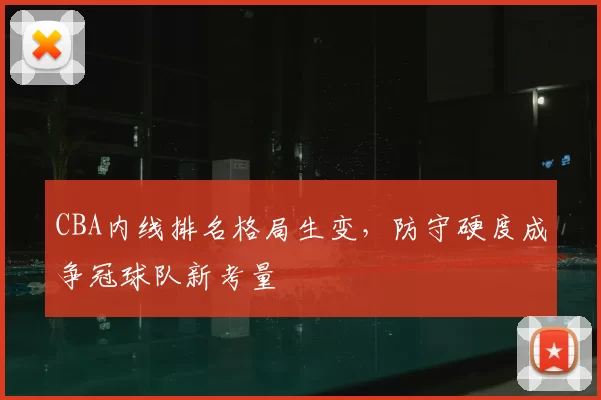 CBA内线排名格局生变，防守硬度成争冠球队新考量
