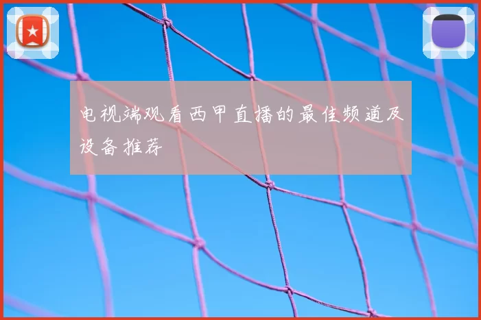 电视端观看西甲直播的最佳频道及设备推荐