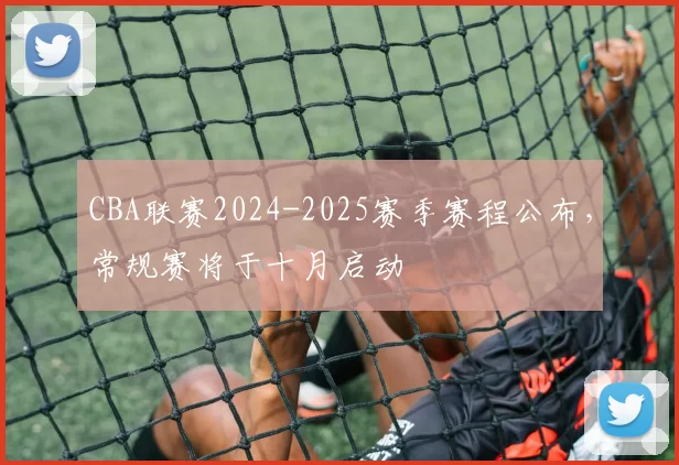 CBA联赛2024-2025赛季赛程公布,常规赛将于十月启动