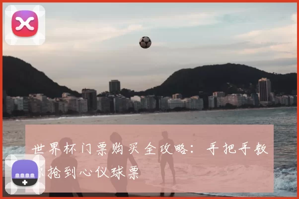 世界杯门票购买全攻略:手把手教你抢到心仪球票