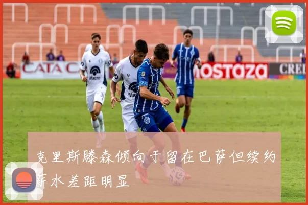 克里斯滕森倾向于留在巴萨但续约薪水差距明显