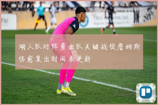 湖人队对阵勇士队关键战役詹姆斯伤愈复出时间表更新
