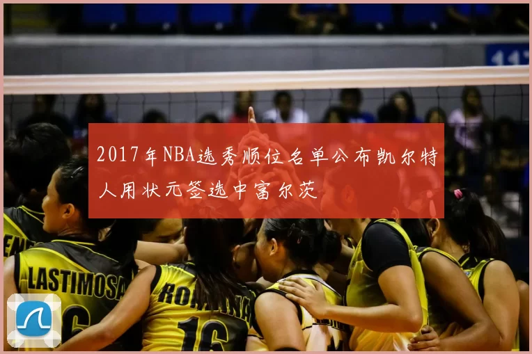 2017年NBA选秀顺位名单公布凯尔特人用状元签选中富尔茨