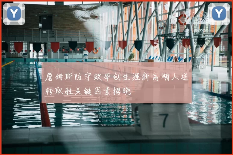 詹姆斯防守效率创生涯新高湖人逆转取胜关键因素揭晓