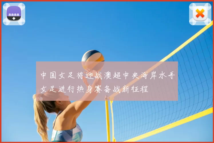 中国女足将迎战澳超中央海岸水手女足进行热身赛备战新征程