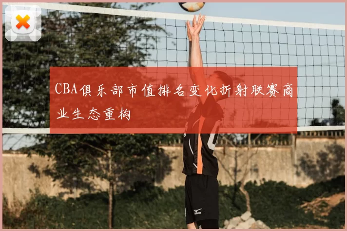 CBA俱乐部市值排名变化折射联赛商业生态重构
