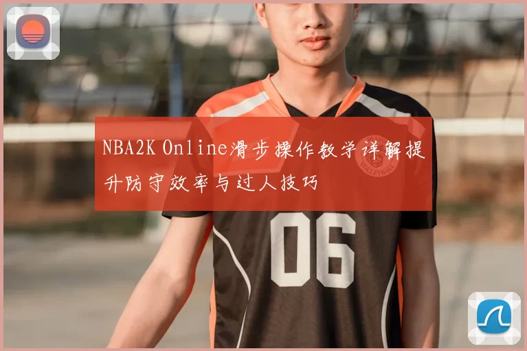 NBA2K Online滑步操作教学详解提升防守效率与过人技巧